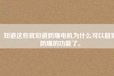 知道這些就知道防爆電機(jī)為什么可以超到防爆的功能了。