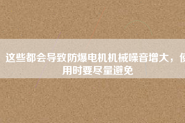 這些都會導(dǎo)致防爆電機(jī)機(jī)械噪音增大，使用時要盡量避免