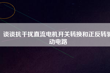 談談抗干擾直流電機開關轉(zhuǎn)換和正反轉(zhuǎn)驅(qū)動電路